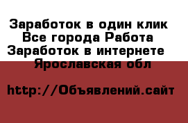 Заработок в один клик - Все города Работа » Заработок в интернете   . Ярославская обл.